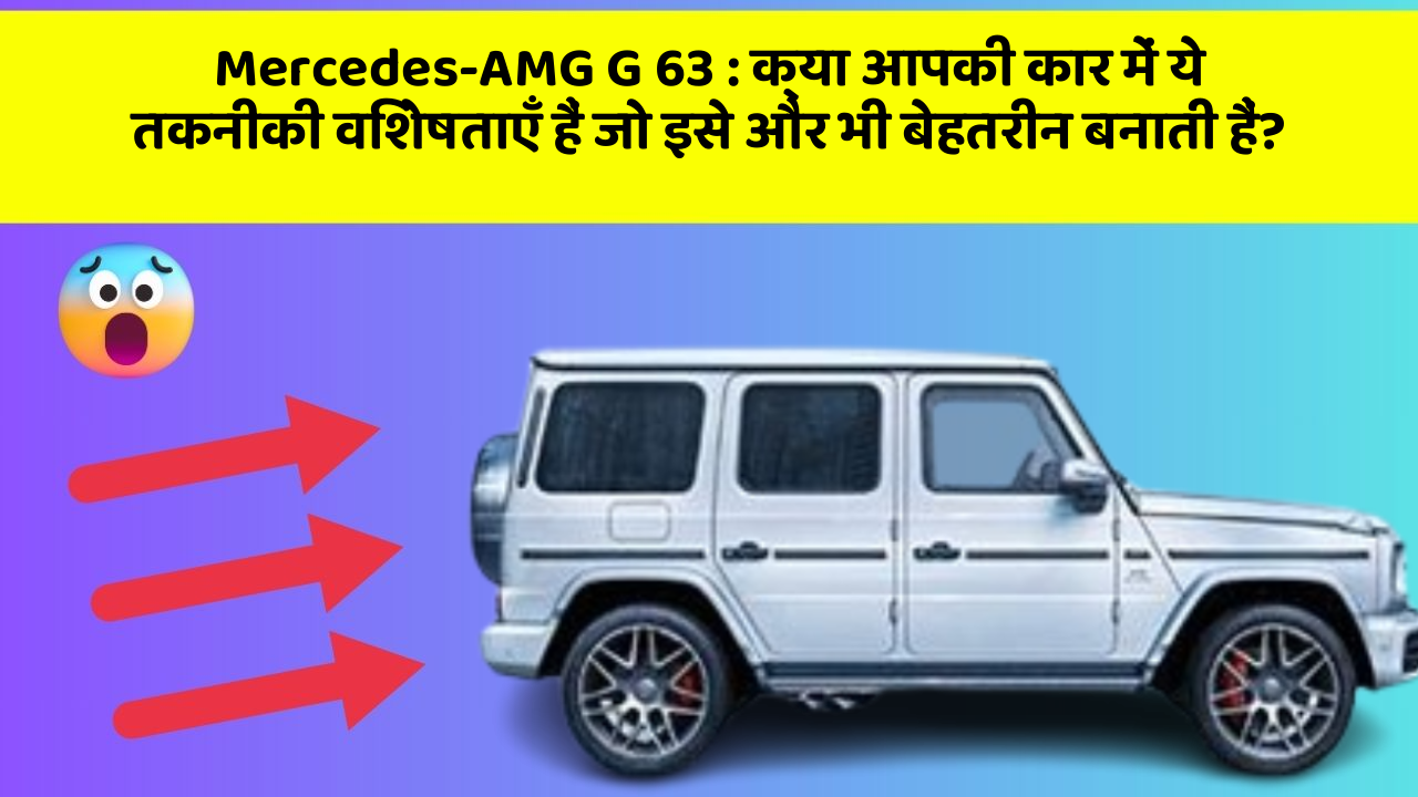 Mercedes-AMG G 63 : क्या आपकी कार में ये तकनीकी विशेषताएँ हैं जो इसे और भी बेहतरीन बनाती हैं?