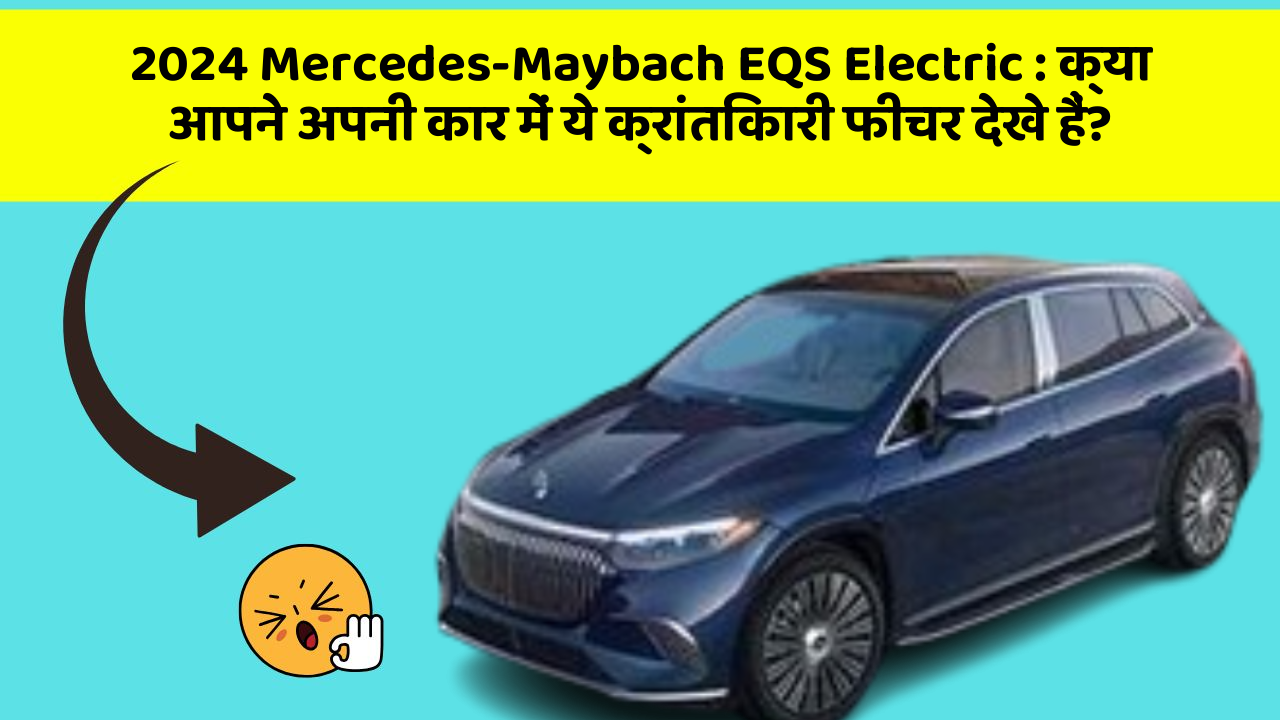 2024 Mercedes-Maybach EQS Electric: क्या आपने अपनी कार में ये क्रांतिकारी फीचर देखे हैं?