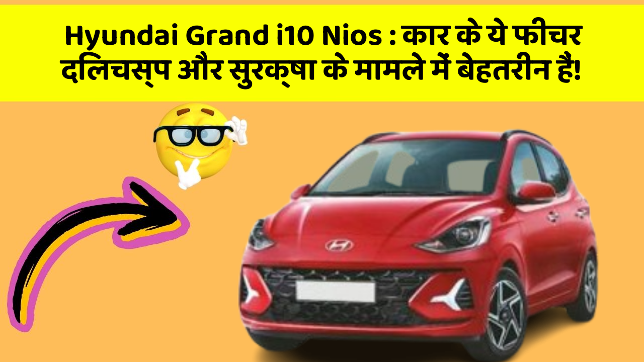 Hyundai Grand i10 Nios : कार के ये फीचर दिलचस्प और सुरक्षा के मामले में बेहतरीन हैं!
