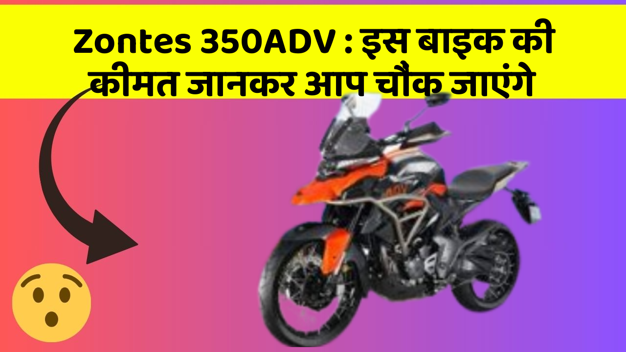 Zontes 350ADV : इस बाइक की कीमत जानकर आप चौंक जाएंगे