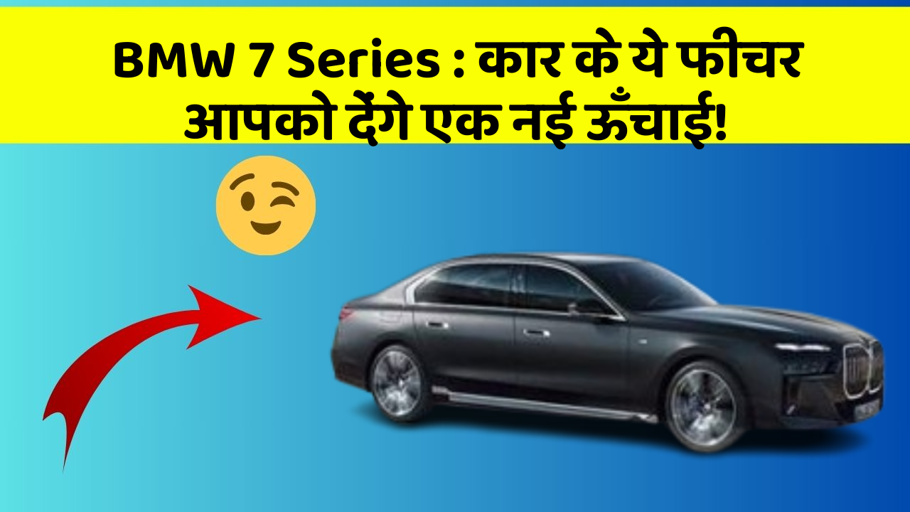 BMW 7 Series : कार के ये फीचर आपको देंगे एक नई ऊँचाई!