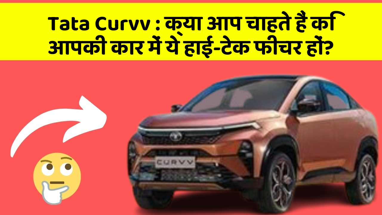 Tata Curvv : क्या आप चाहते हैं कि आपकी कार में ये हाई-टेक फीचर हों?