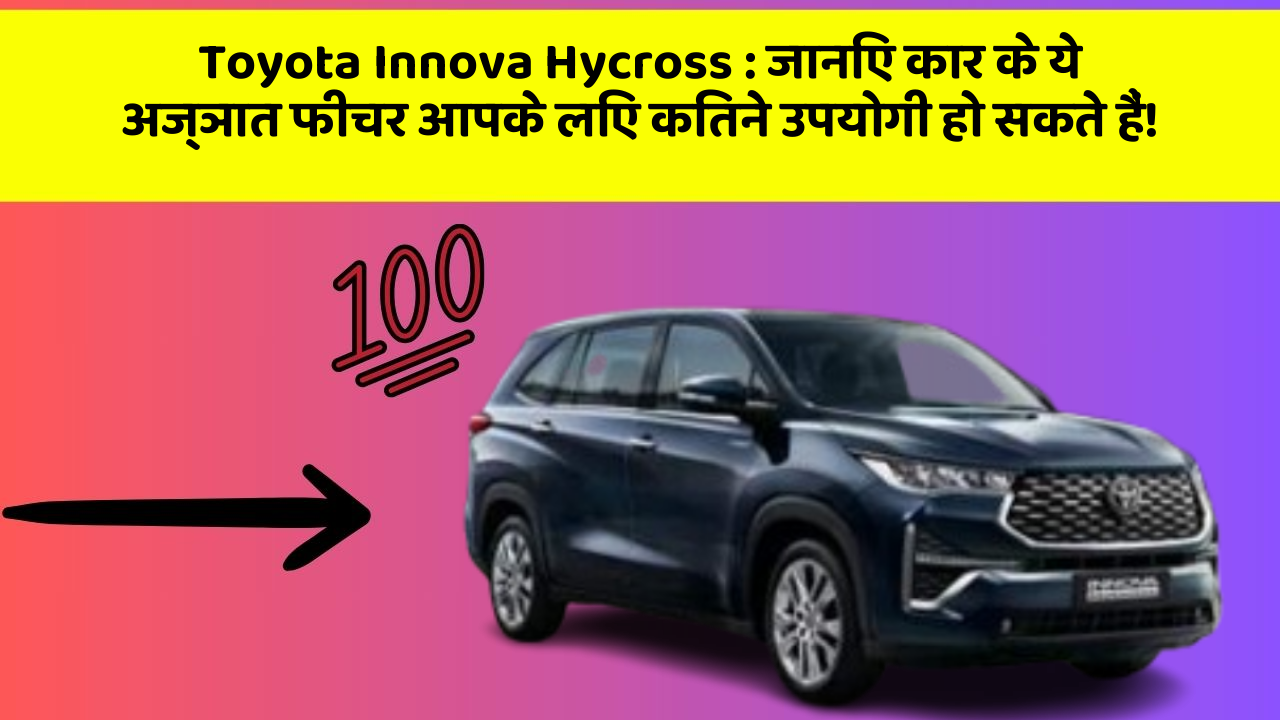 Toyota Innova Hycross : जानिए कार के ये अज्ञात फीचर आपके लिए कितने उपयोगी हो सकते हैं!