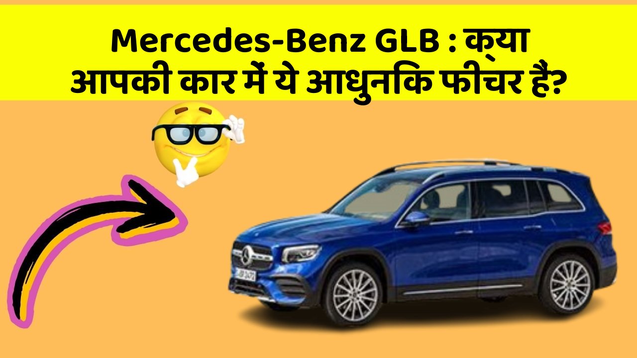 Mercedes-Benz GLB:क्या आपकी कार में ये आधुनिक फीचर हैं?