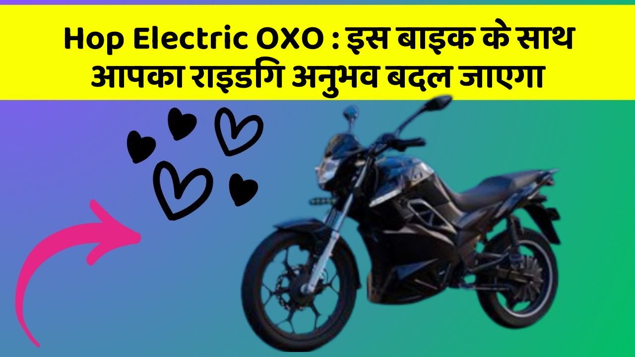 Hop Electric OXO: इस बाइक के साथ आपका राइडिंग अनुभव बदल जाएगा