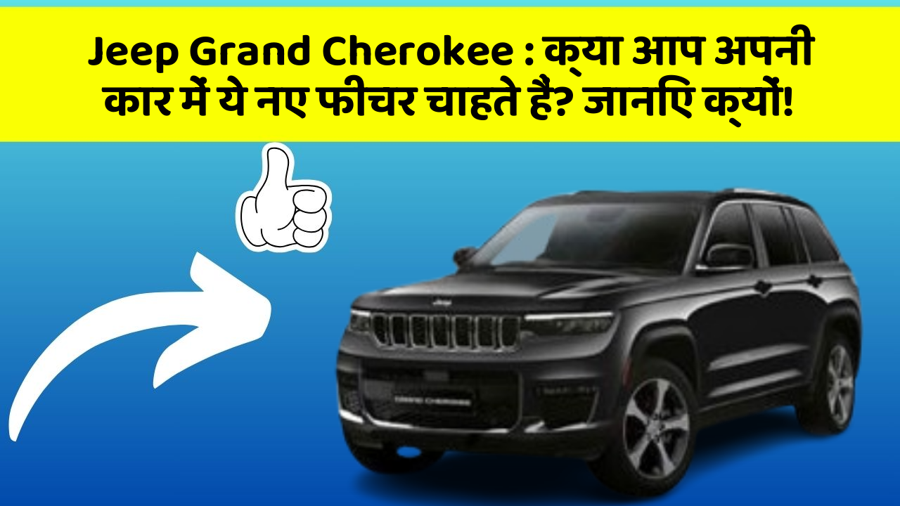 Jeep Grand Cherokee: क्या आप अपनी कार में ये नए फीचर चाहते हैं? जानिए क्यों!