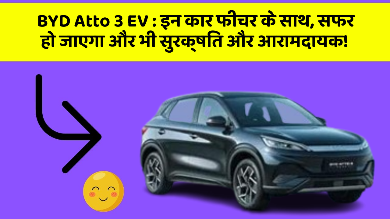 BYD Atto 3 EV : इन कार फीचर के साथ, सफर हो जाएगा और भी सुरक्षित और आरामदायक!