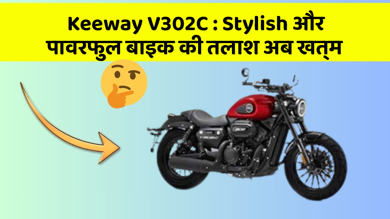Keeway V302C: Stylish और पावरफुल बाइक की तलाश अब खत्म