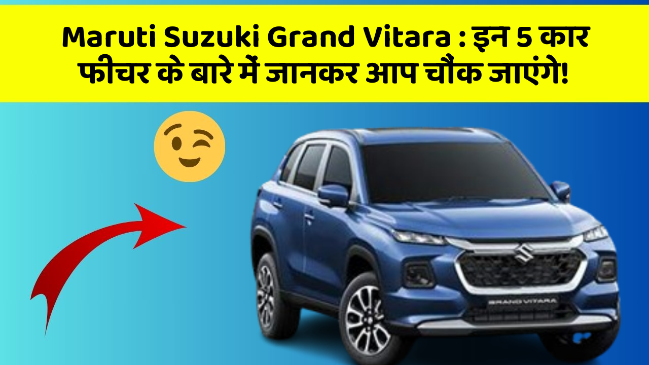 Maruti Suzuki Grand Vitara : इन 5 कार फीचर के बारे में जानकर आप चौंक जाएंगे!