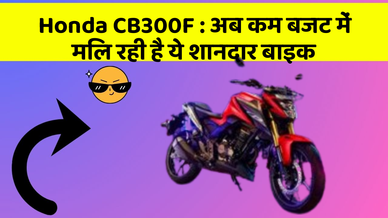 Honda CB300F : अब कम बजट में मिल रही है ये शानदार बाइक
