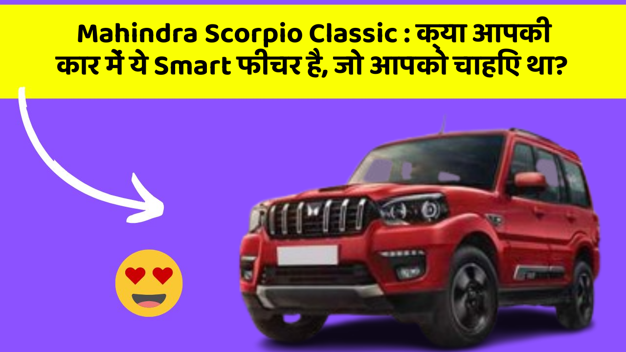Mahindra Scorpio Classic: क्या आपकी कार में ये Smart फीचर है, जो आपको चाहिए था?