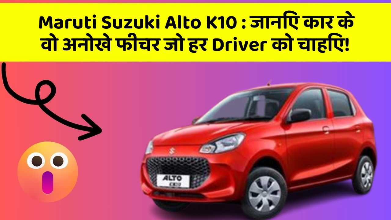 Maruti Suzuki Alto K10: जानिए कार के वो अनोखे फीचर जो हर Driver को चाहिए!