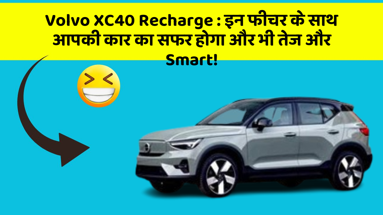 Volvo XC40 Recharge: इन फीचर के साथ आपकी कार का सफर होगा और भी तेज और Smart!
