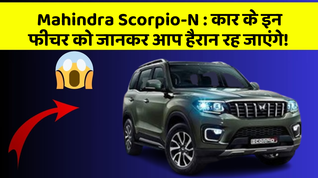 Mahindra Scorpio-N:कार के इन फीचर को जानकर आप हैरान रह जाएंगे!