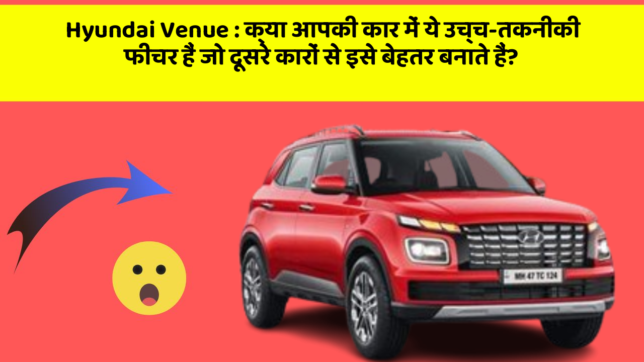 Hyundai Venue: क्या आपकी कार में ये उच्च-तकनीकी फीचर हैं जो दूसरे कारों से इसे बेहतर बनाते हैं?