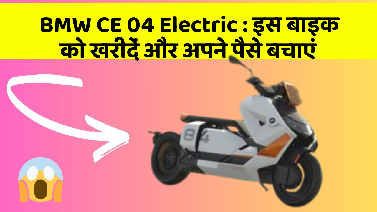 BMW CE 04 Electric : इस बाइक को खरीदें और अपने पैसे बचाएं