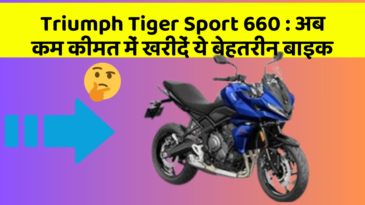 Triumph Tiger Sport 660: अब कम कीमत में खरीदें ये बेहतरीन बाइक