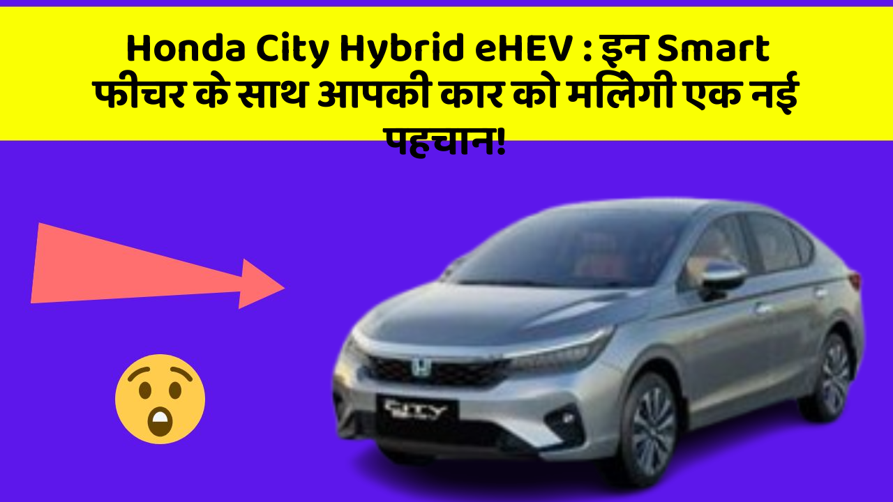 Honda City Hybrid eHEV: इन Smart फीचर के साथ आपकी कार को मिलेगी एक नई पहचान!