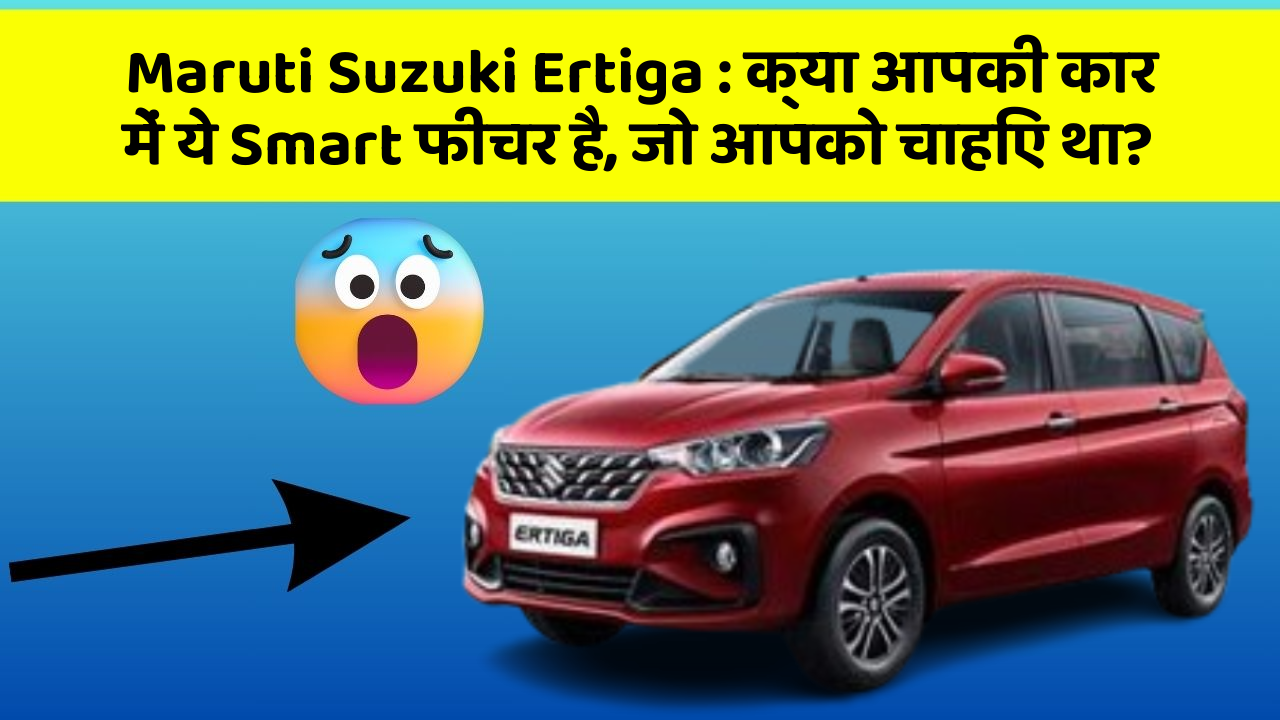 Maruti Suzuki Ertiga: क्या आपकी कार में ये Smart फीचर है, जो आपको चाहिए था?