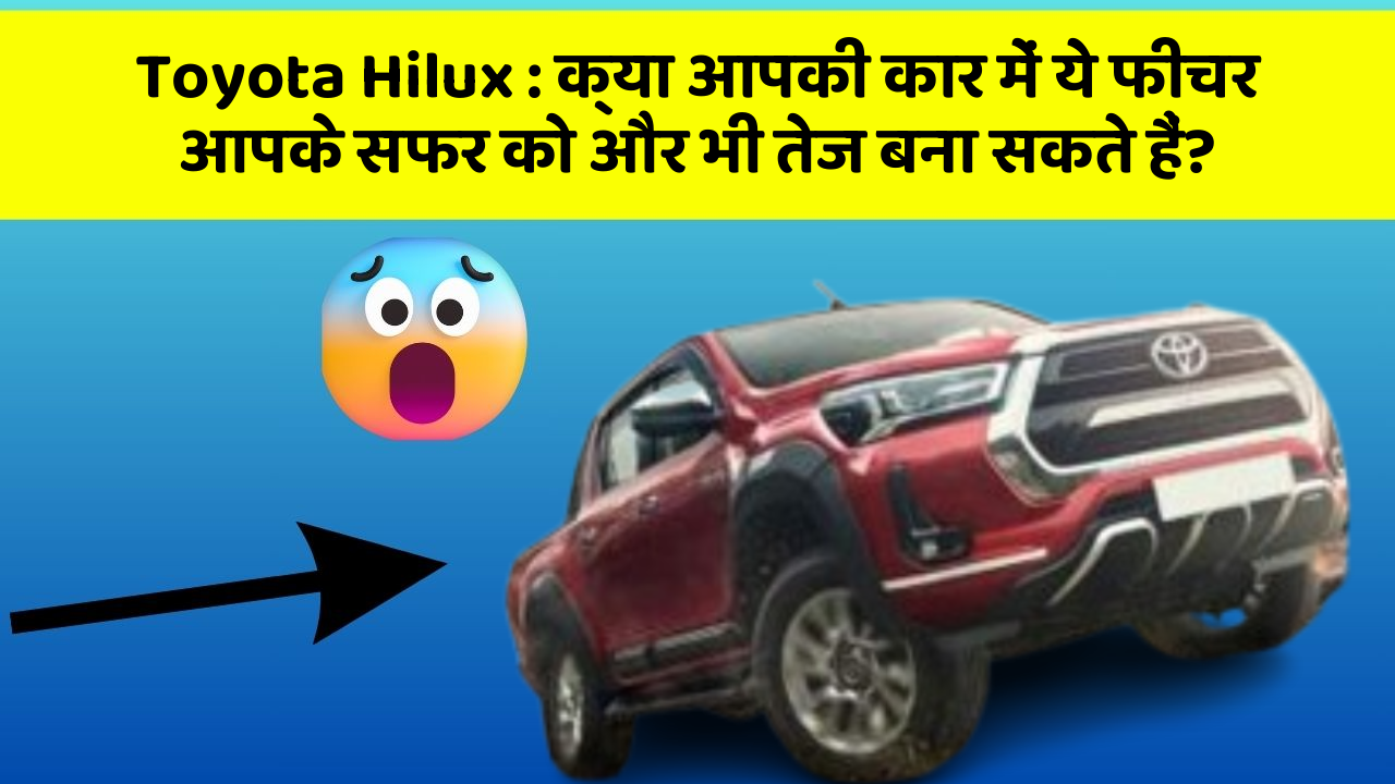 Toyota Hilux: क्या आपकी कार में ये फीचर आपके सफर को और भी तेज बना सकते हैं?