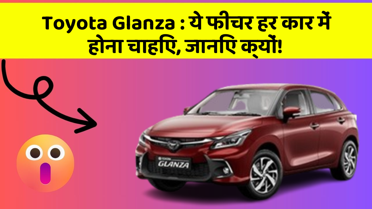 Toyota Glanza : ये फीचर हर कार में होना चाहिए, जानिए क्यों!