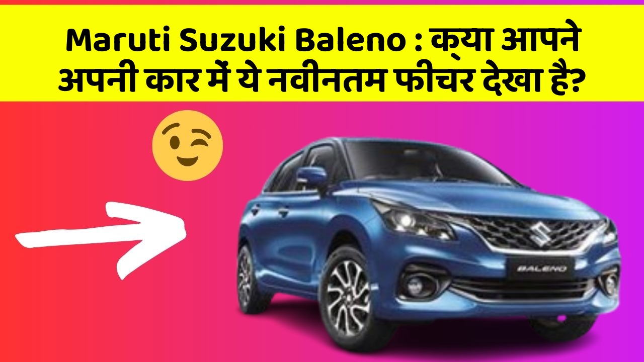 Maruti Suzuki Baleno: क्या आपने अपनी कार में ये नवीनतम फीचर देखा है?