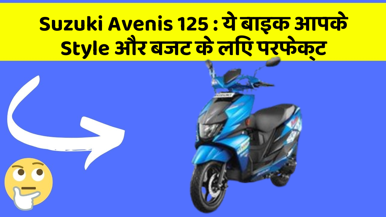 Suzuki Avenis 125 : ये बाइक आपके Style और बजट के लिए परफेक्ट