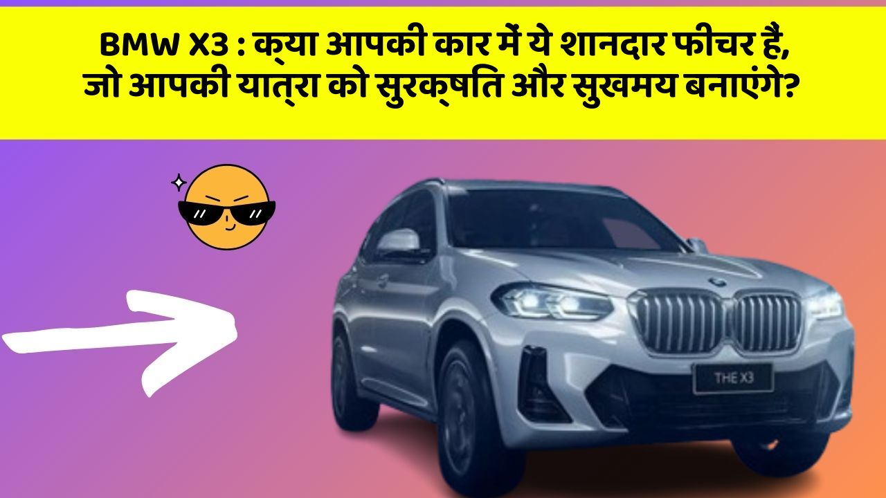 BMW X3: क्या आपकी कार में ये शानदार फीचर हैं, जो आपकी यात्रा को सुरक्षित और सुखमय बनाएंगे?