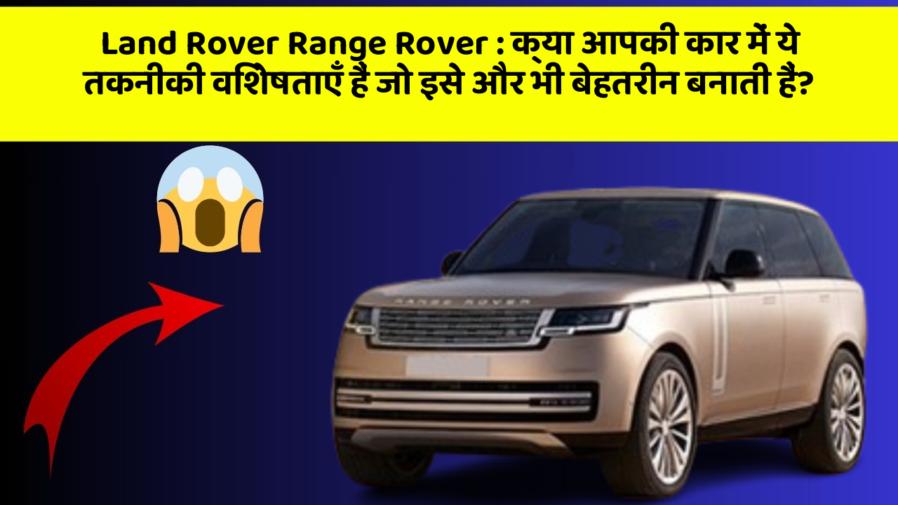 Land Rover Range Rover : क्या आपकी कार में ये तकनीकी विशेषताएँ हैं जो इसे और भी बेहतरीन बनाती हैं?