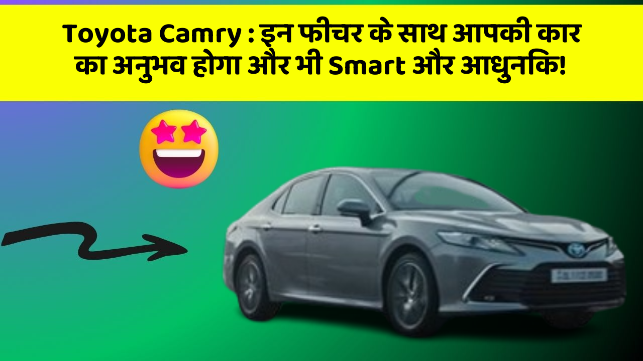 Toyota Camry: इन फीचर के साथ आपकी कार का अनुभव होगा और भी Smart और आधुनिक!
