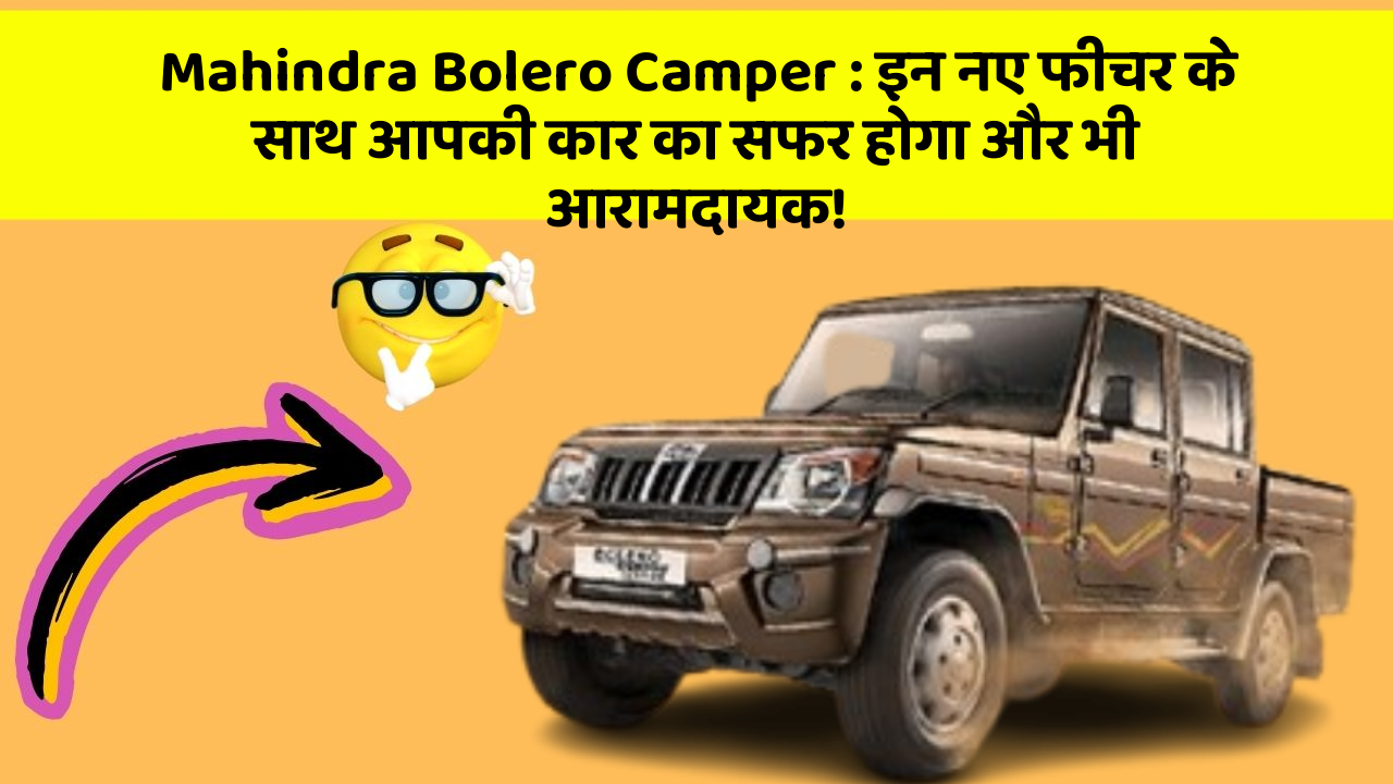 Mahindra Bolero Camper: इन नए फीचर के साथ आपकी कार का सफर होगा और भी आरामदायक!