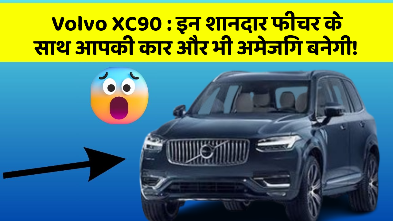 Volvo XC90 : इन शानदार फीचर के साथ आपकी कार और भी अमेजिंग बनेगी!