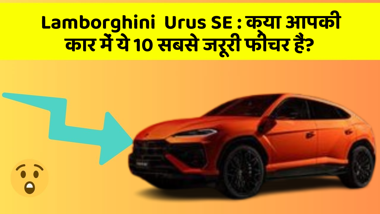 Lamborghini  Urus SE: क्या आपकी कार में ये 10 सबसे जरूरी फीचर हैं?