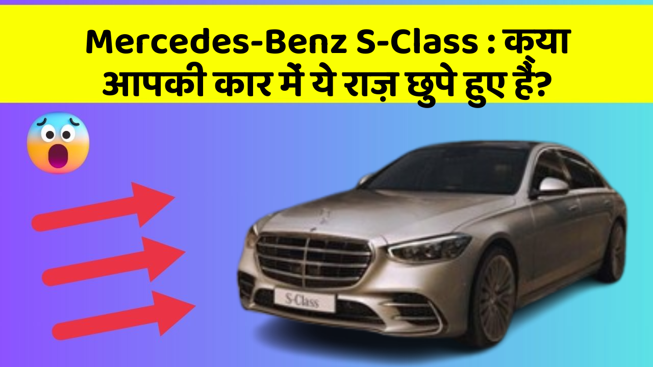 Mercedes-Benz S-Class: क्या आपकी कार में ये राज़ छुपे हुए हैं?