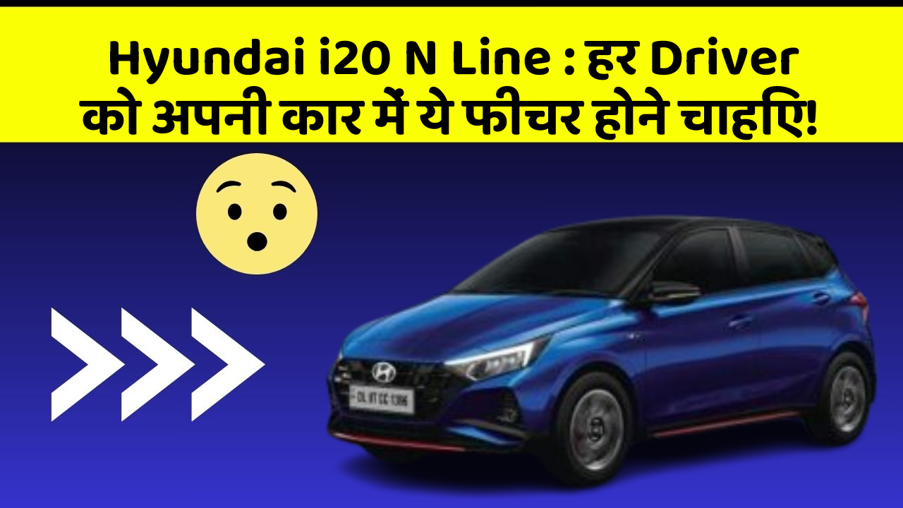 Hyundai i20 N Line: हर Driver को अपनी कार में ये फीचर होने चाहिए!