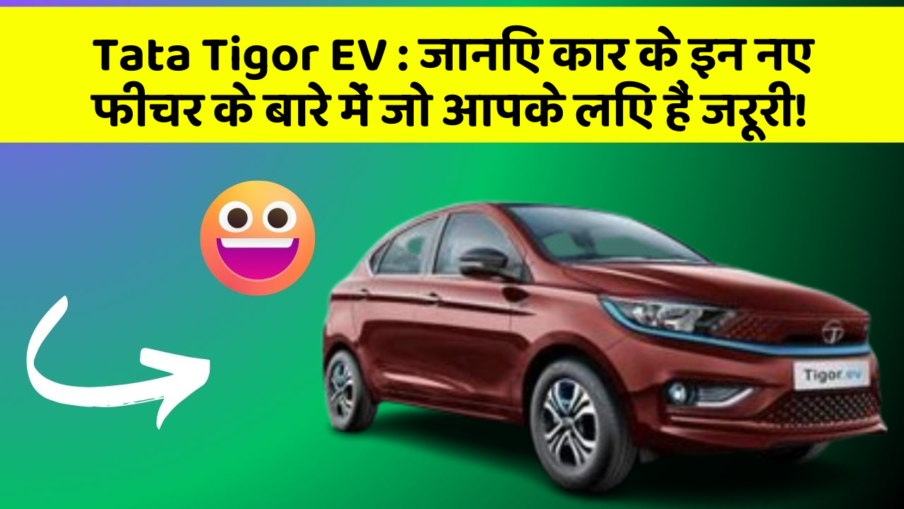 Tata Tigor EV: जानिए कार के इन नए फीचर के बारे में जो आपके लिए हैं जरूरी!