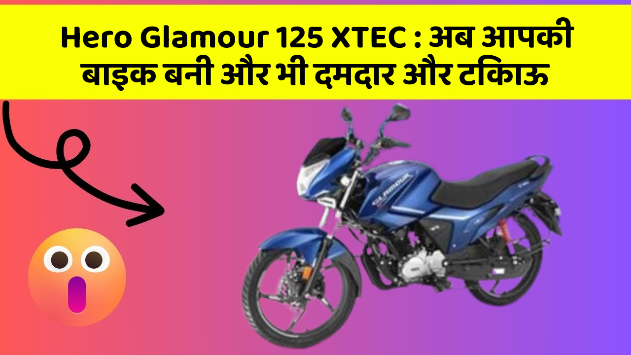 Hero Glamour 125 XTEC: अब आपकी बाइक बनी और भी दमदार और टिकाऊ