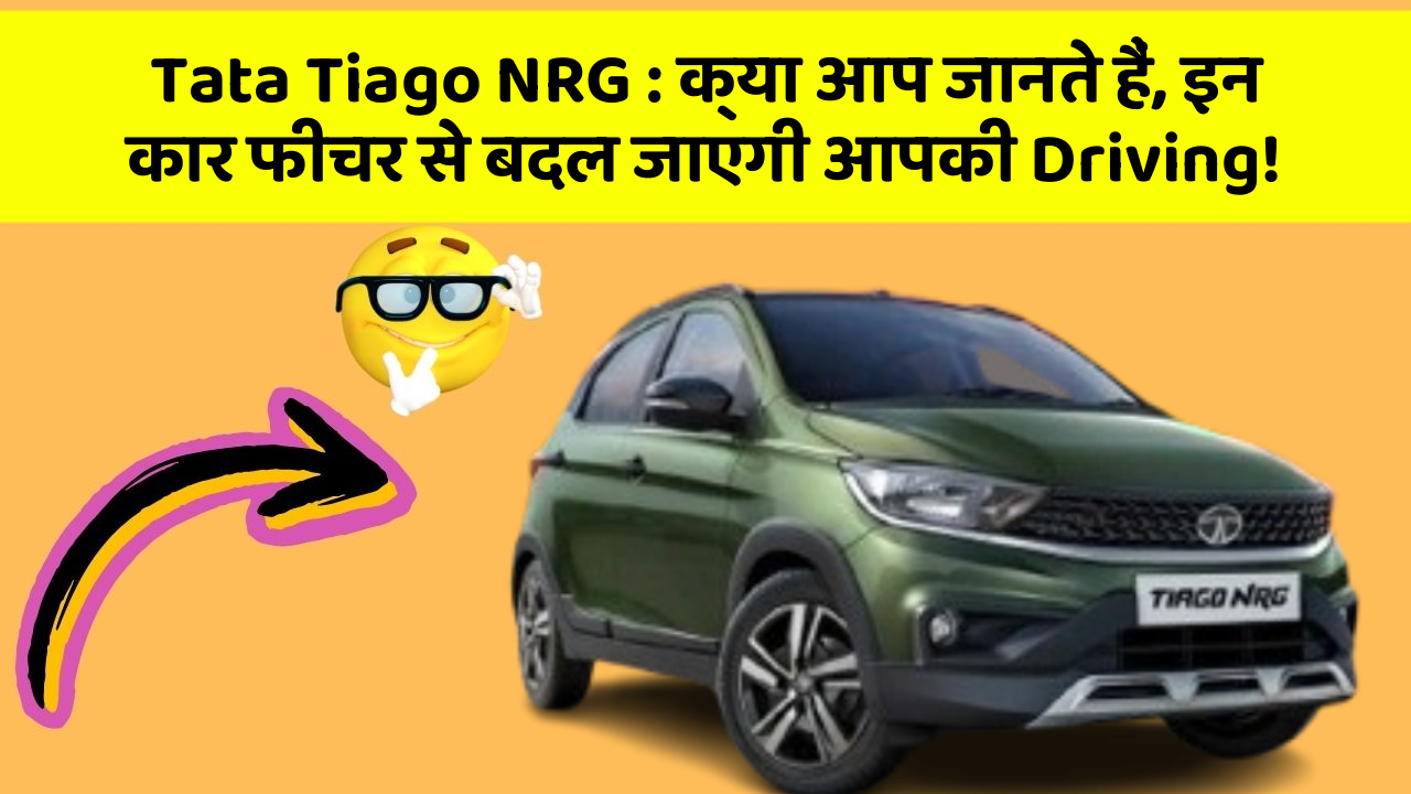 Tata Tiago NRG: क्या आप जानते हैं, इन कार फीचर से बदल जाएगी आपकी Driving!
