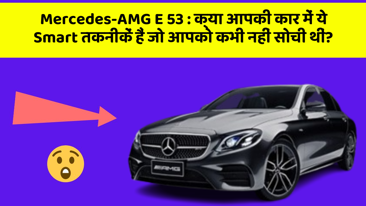 Mercedes-AMG E 53: क्या आपकी कार में ये Smart तकनीकें हैं जो आपको कभी नहीं सोची थीं?