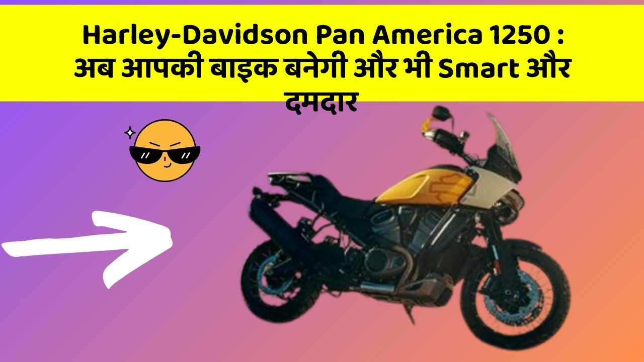 Harley-Davidson Pan America 1250 : अब आपकी बाइक बनेगी और भी Smart और दमदार