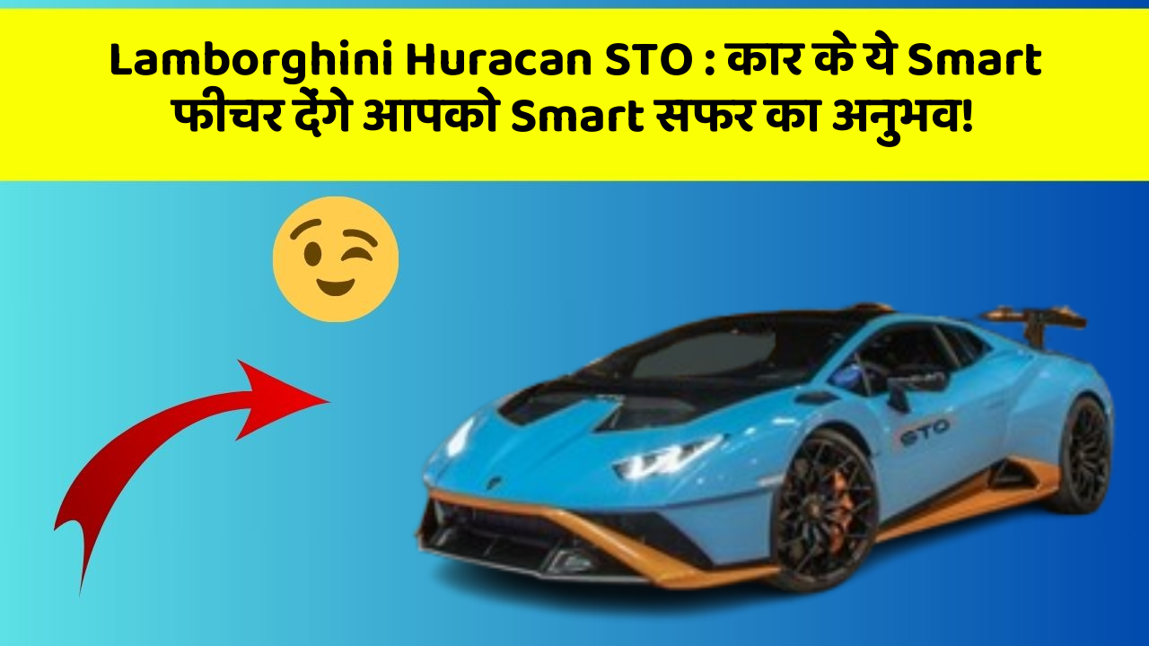 Lamborghini Huracan STO: कार के ये Smart फीचर देंगे आपको Smart सफर का अनुभव!