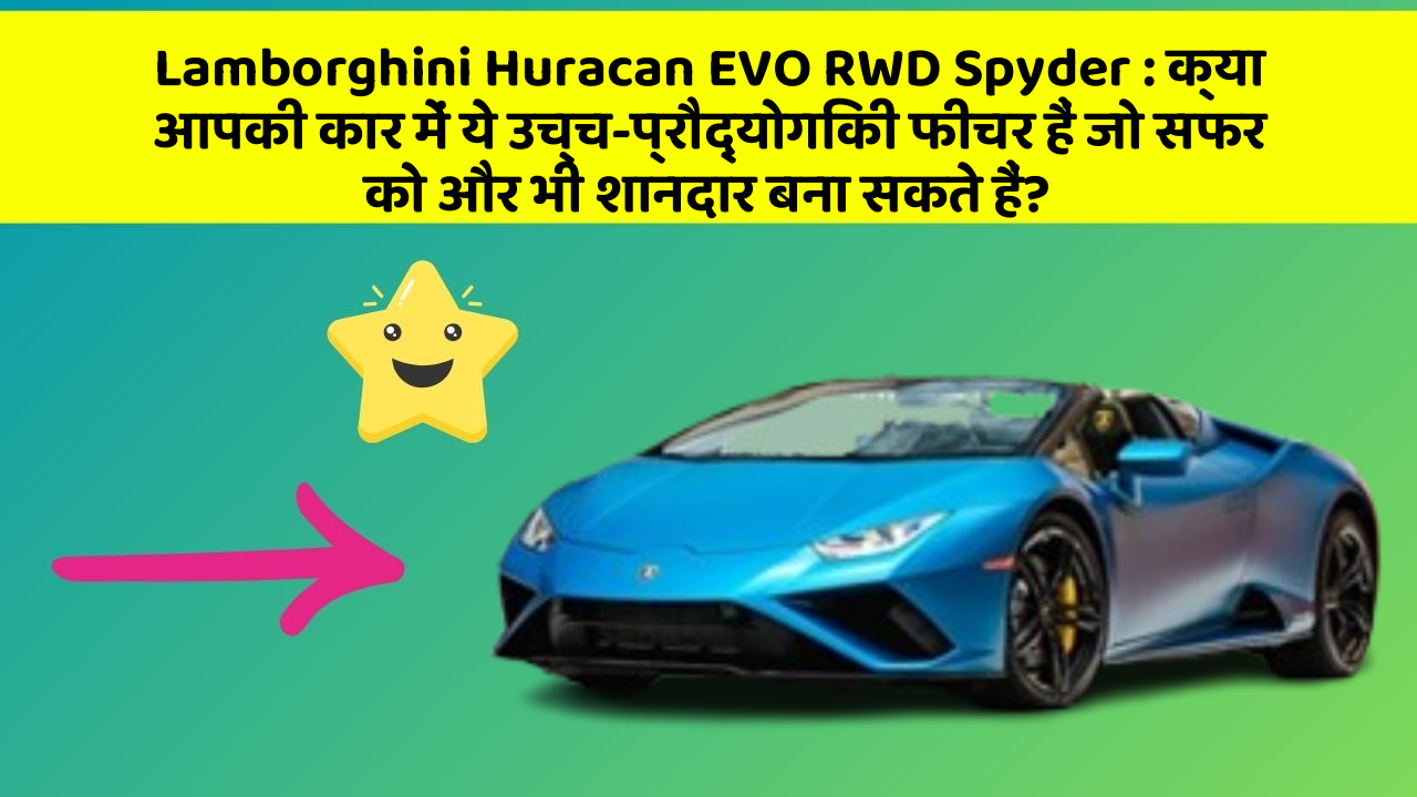 Lamborghini Huracan EVO RWD Spyder: क्या आपकी कार में ये उच्च-प्रौद्योगिकी फीचर हैं जो सफर को और भी शानदार बना सकते हैं?