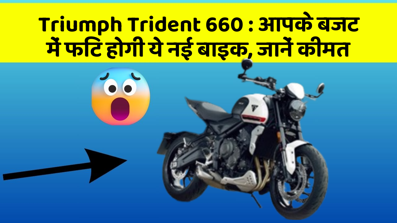 Triumph Trident 660 : आपके बजट में फिट होगी ये नई बाइक, जानें कीमत
