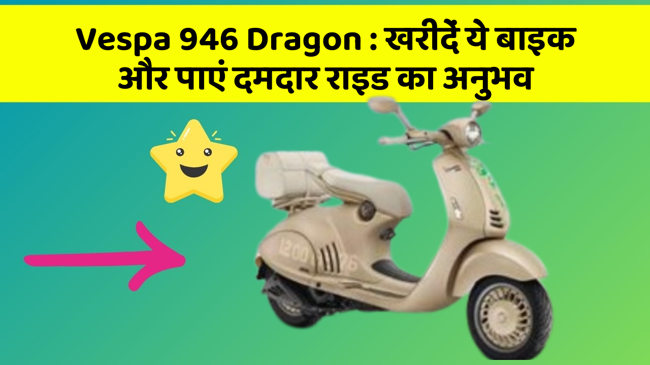 Vespa 946 Dragon : खरीदें ये बाइक और पाएं दमदार राइड का अनुभव