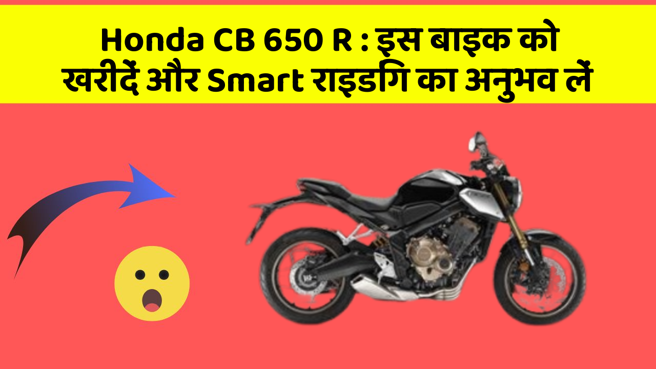 Honda CB 650 R: इस बाइक को खरीदें और Smart राइडिंग का अनुभव लें