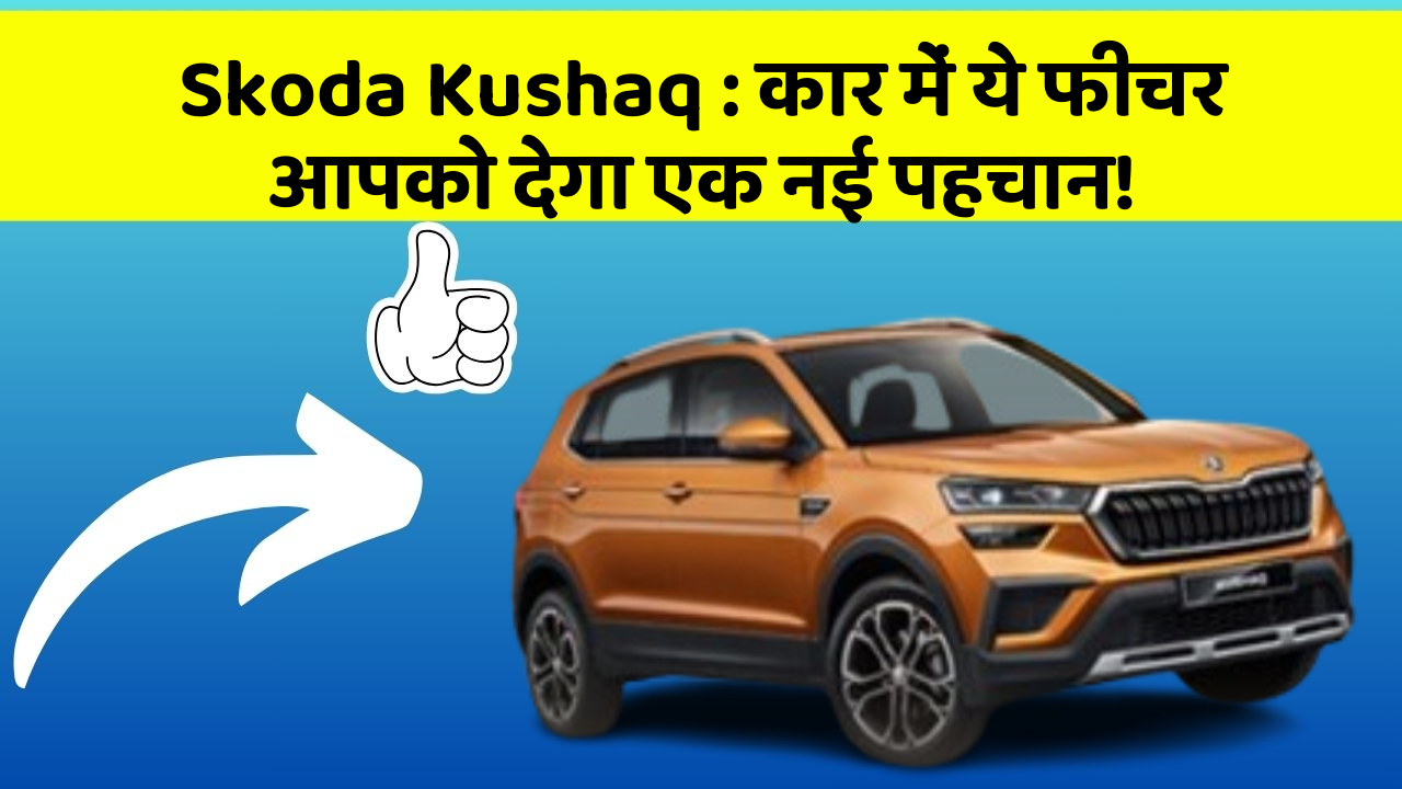 Skoda Kushaq : कार में ये फीचर आपको देगा एक नई पहचान!