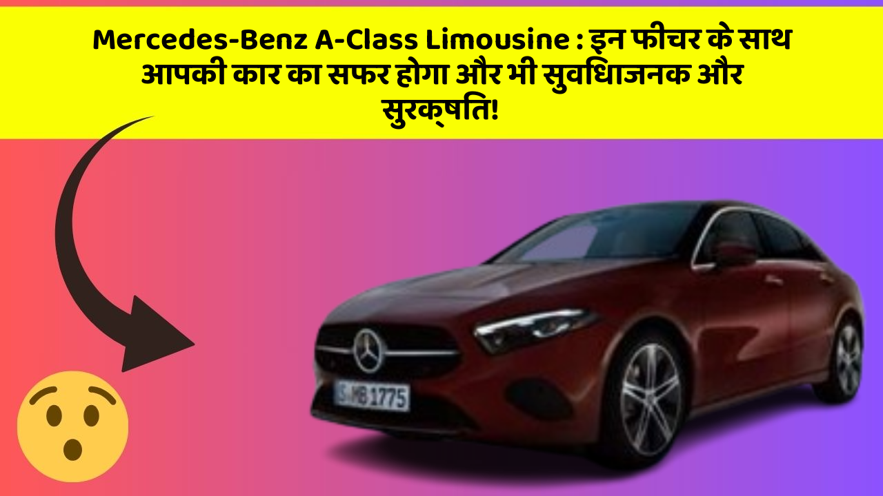 Mercedes-Benz A-Class Limousine: इन फीचर के साथ आपकी कार का सफर होगा और भी सुविधाजनक और सुरक्षित!
