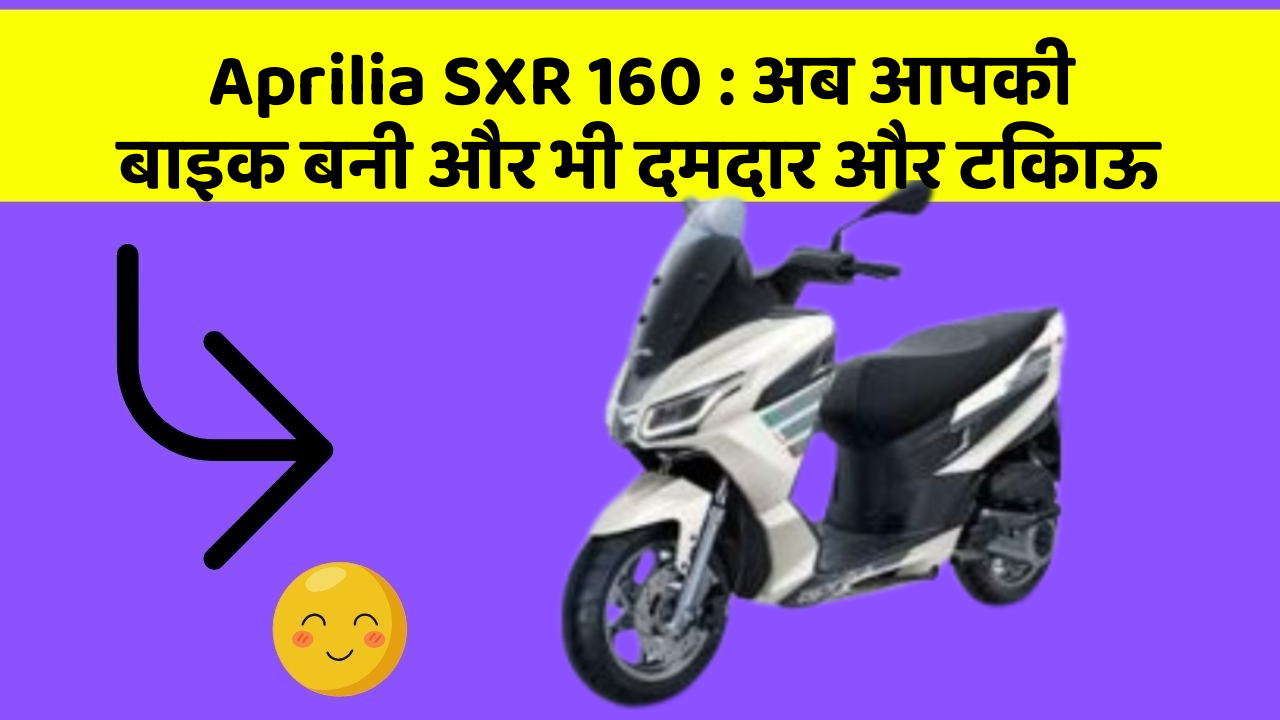 Aprilia SXR 160: अब आपकी बाइक बनी और भी दमदार और टिकाऊ