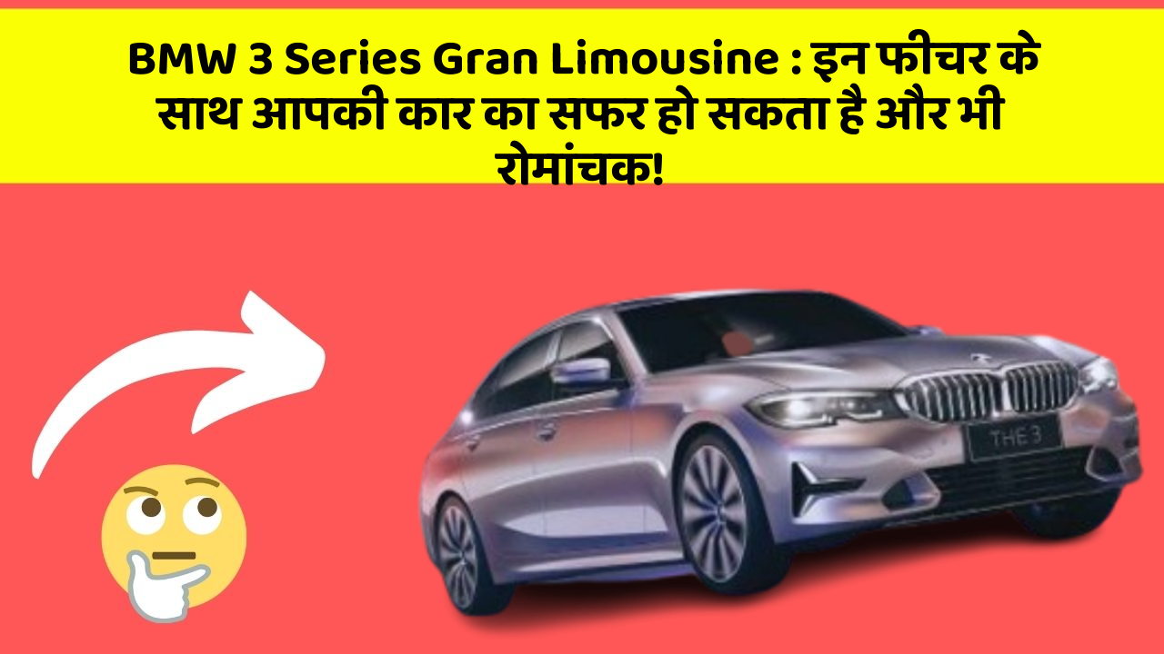 BMW 3 Series Gran Limousine: इन फीचर के साथ आपकी कार का सफर हो सकता है और भी रोमांचक!
