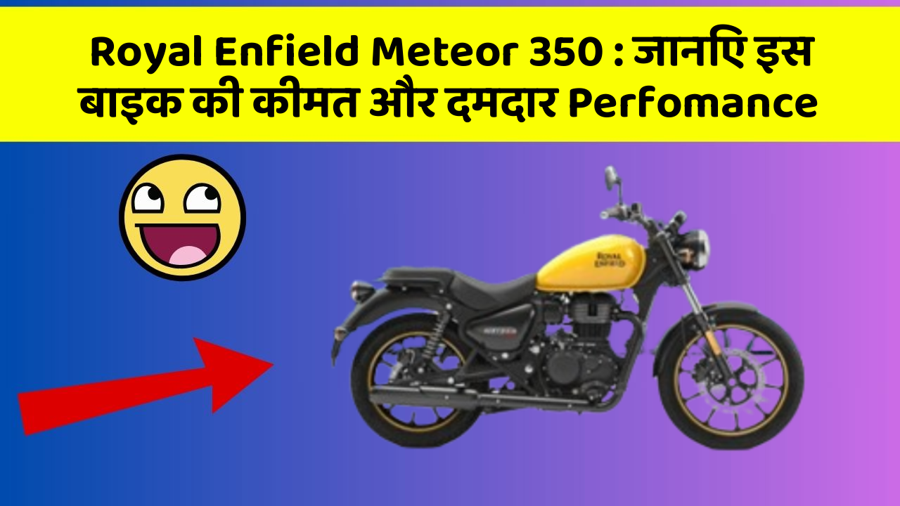Royal Enfield Meteor 350: जानिए इस बाइक की कीमत और दमदार Perfomance